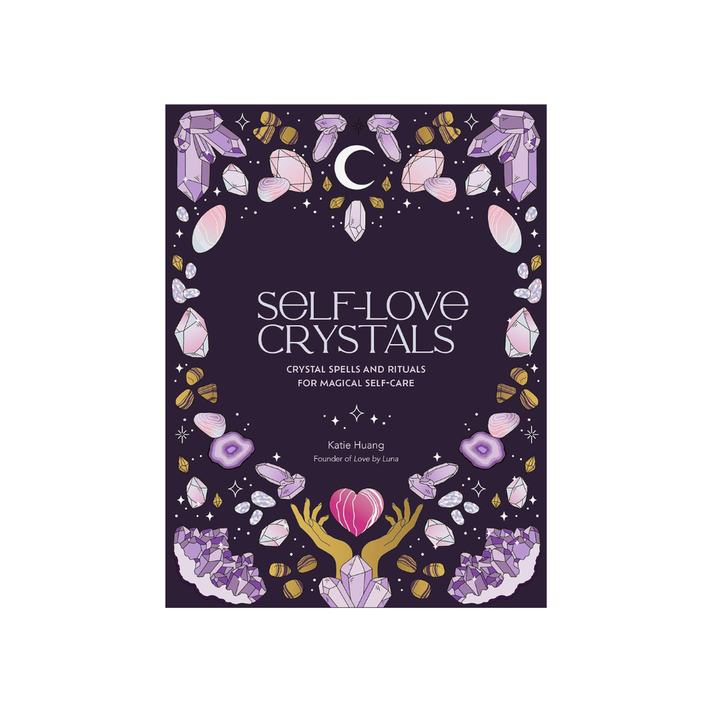 Self-Love Crystals: Crystal Spells and Rituals for Magical Self-Care // By Katie Huang