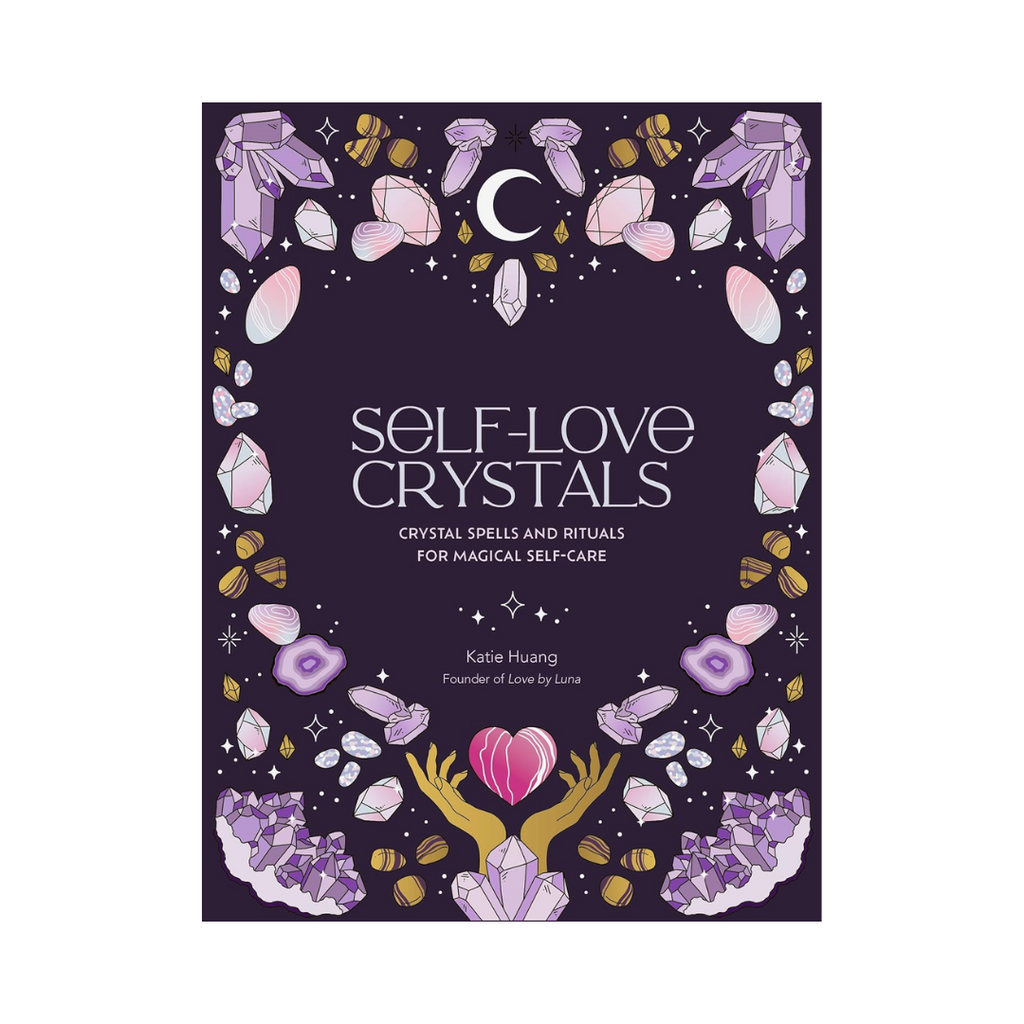 Self-Love Crystals: Crystal Spells and Rituals for Magical Self-Care