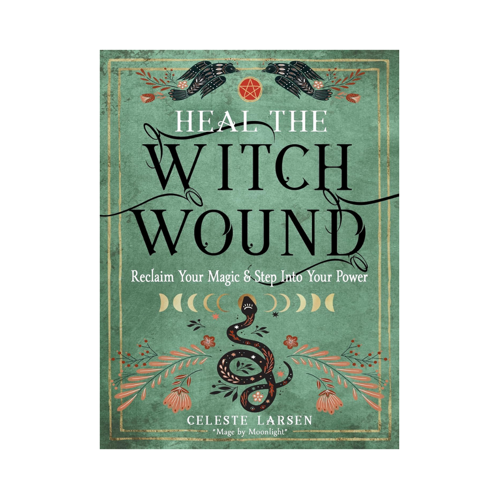 Heal the Witch Wound: Reclaim Your Magic and Step Into Your Power