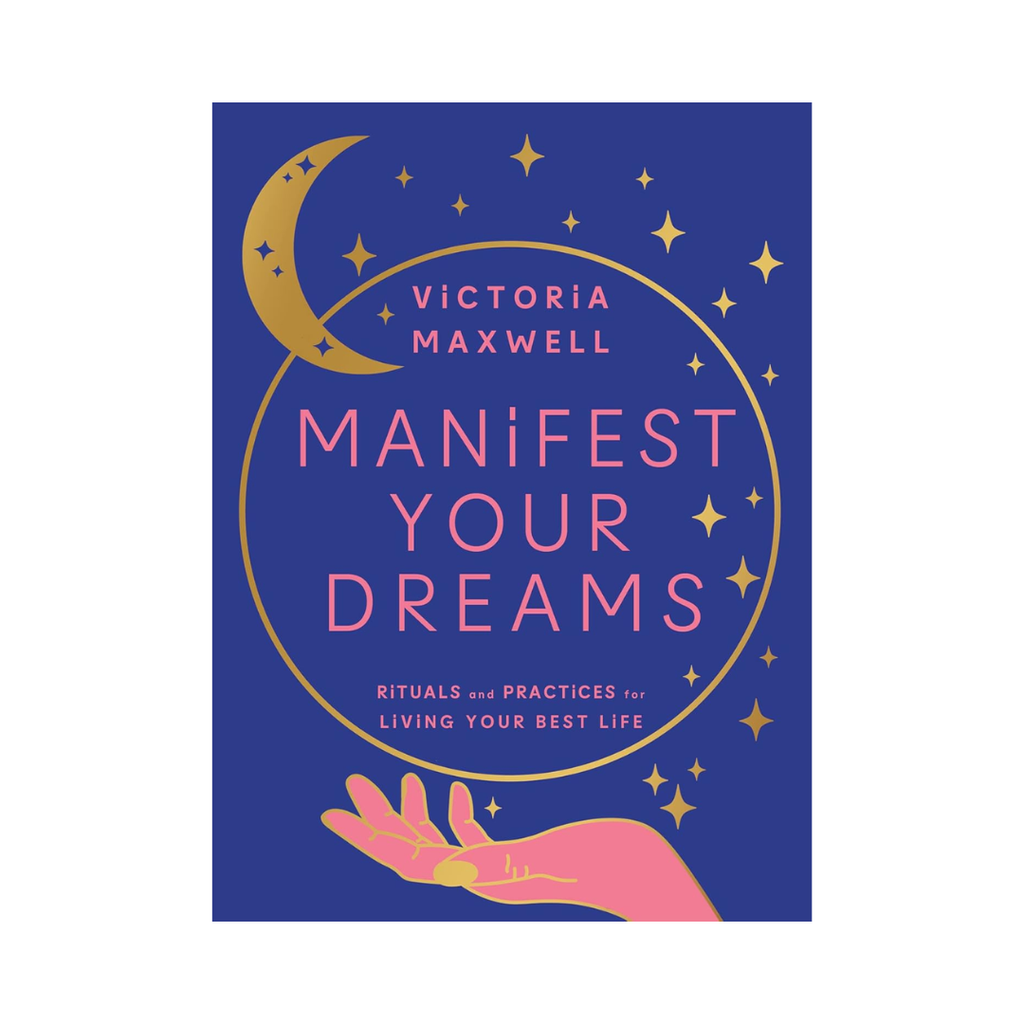 Manifest Your Dreams: Rituals and Practices For Living Your Best Life