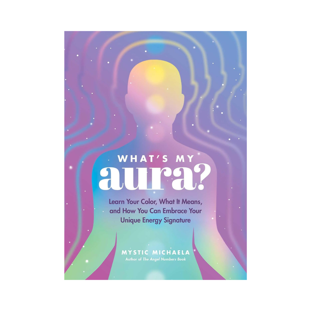 What's My Aura?: Learn Your Color, What it Means and How You Can Embrace Your Unique Energy Signature