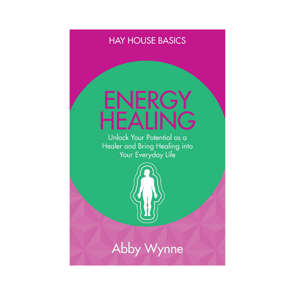Hay House Basics // Energy Healing: Unlock Your Potential as a Healer and Bring Healing into Your Everyday Life by Abby Wynne | Books