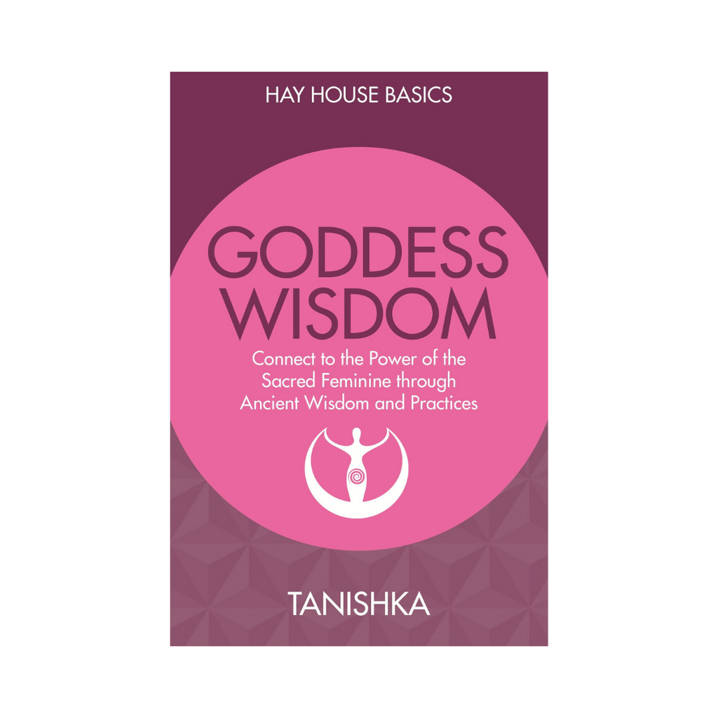 Hay House Basics // Goddess Wisdom: Connect To The Power Of The Sacred Feminine Through Ancient Wisdom And Practices by Tanishka | Books