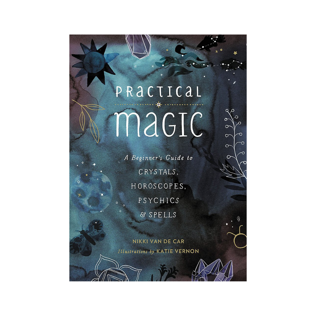 Practical Magic: A Beginner's Guide to Crystals, Horoscopes, Psychics, and Spells // Nikki Van De Car | Books