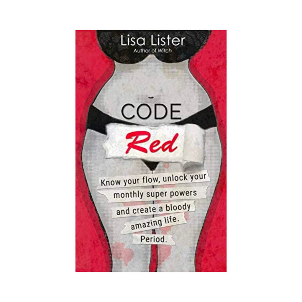 Code Red: Know Your Flow, Unlock Your Monthly Superpowers and Create a Bloody Amazing Life. Period.