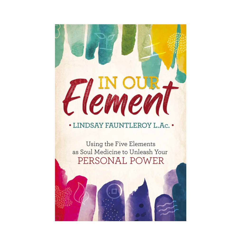 In Our Element: Using the Five Elements as Soul Medicine to Unleash Your Personal Power