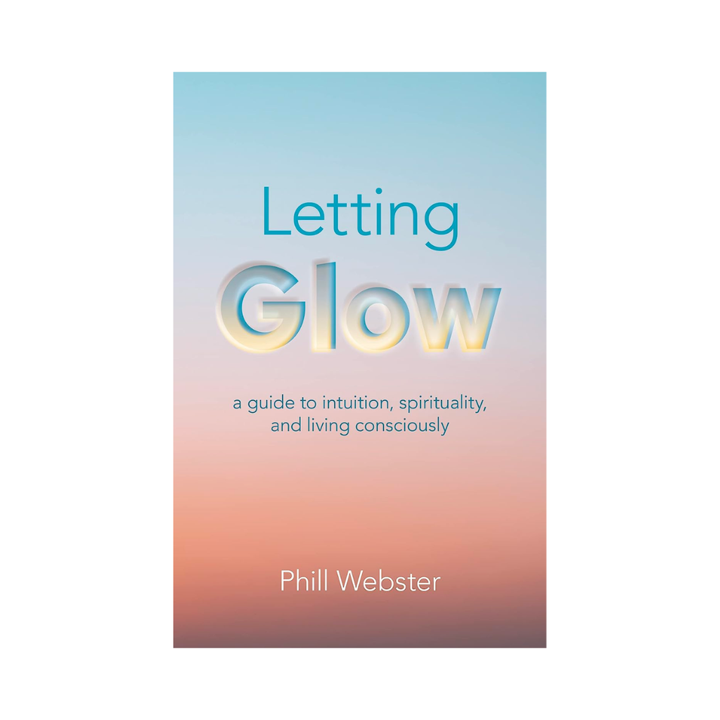 Letting Glow: A Guide to Intuition, Spirituality, and Living Consciously