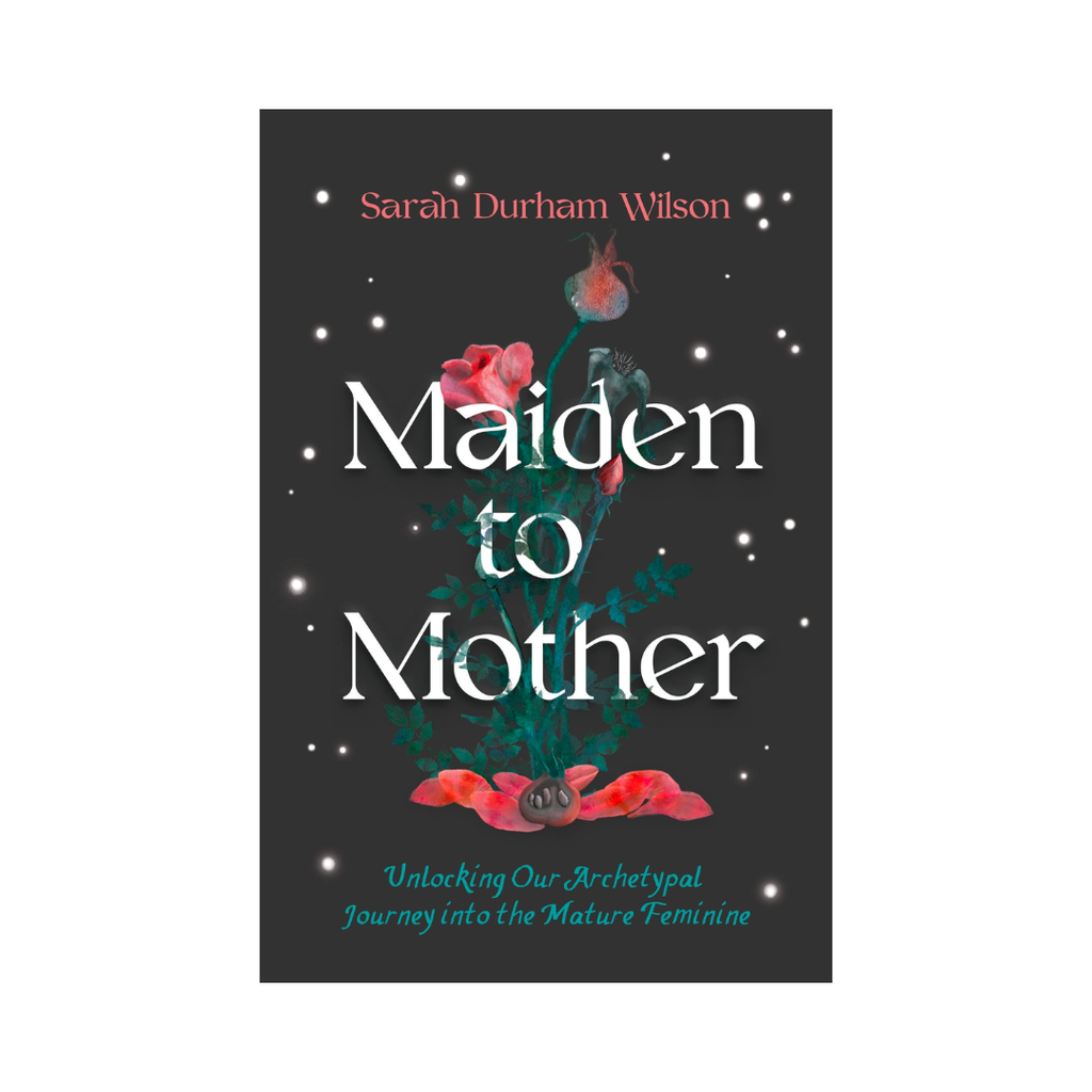 Maiden to Mother: Unlocking Our Archetypal Journey into the Mature Feminine