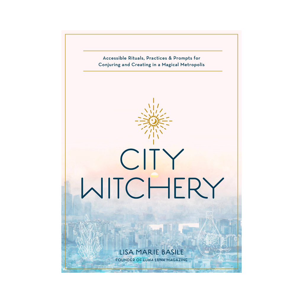 City Witchery: Accessible Rituals, Practices & Prompts for Conjuring and Creating in a Magical Metropolis