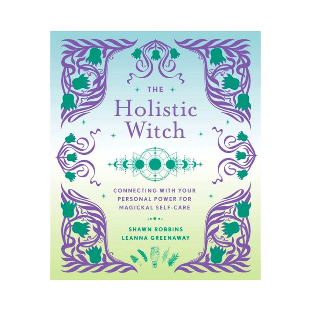 The Holistic Witch: Connecting with Your Personal Power for Magickal Self-Care