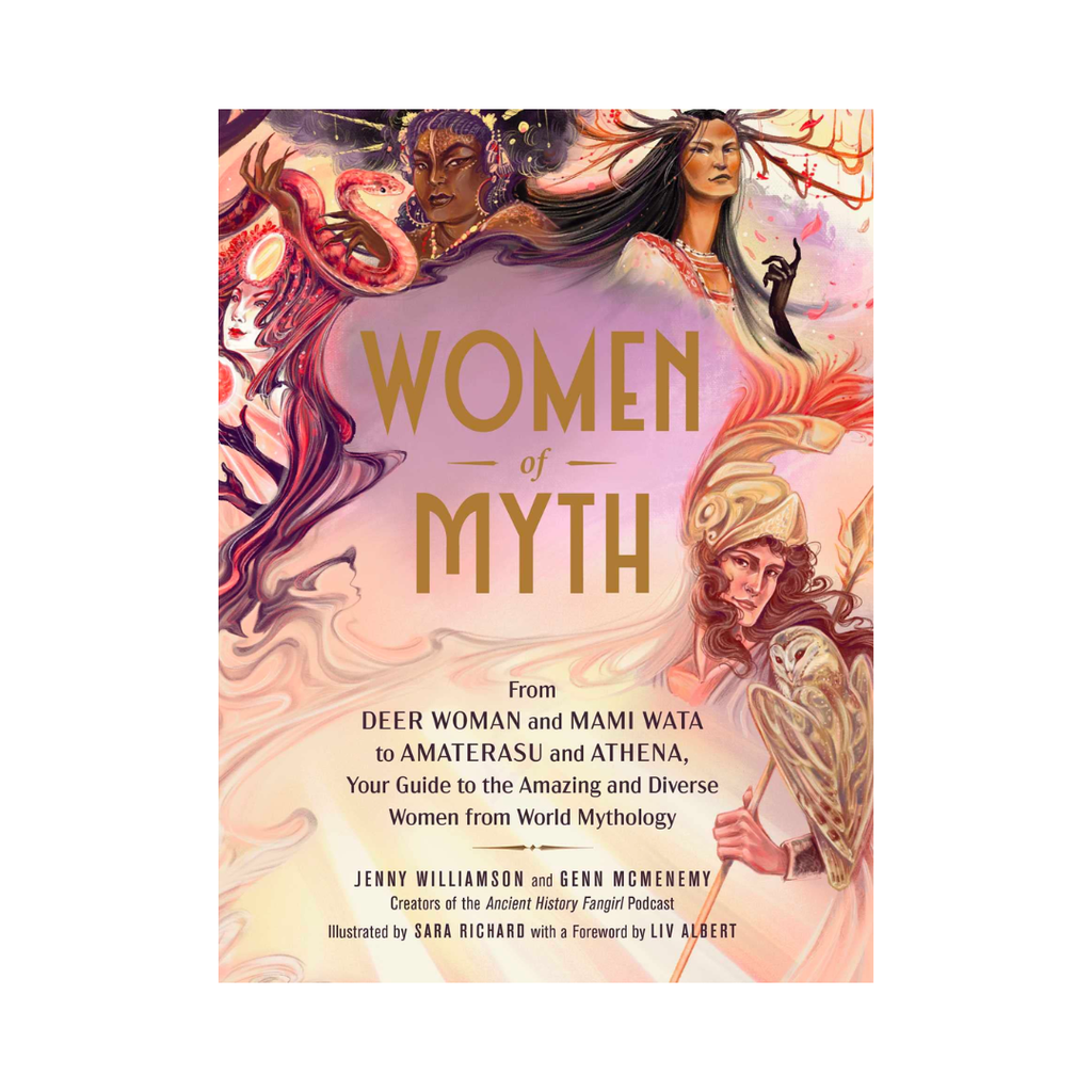 Women of Myth: From Deer Woman and Mami Wata to Amaterasu and Athena, Your Guide to the Amazing and Diverse Women from World Mythology